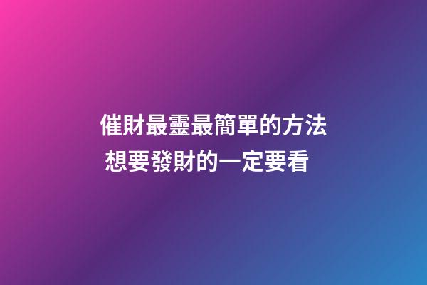 催財最靈最簡單的方法 想要發財的一定要看